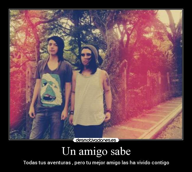 Un amigo sabe - Todas tus aventuras , pero tu mejor amigo las ha vivido contigo