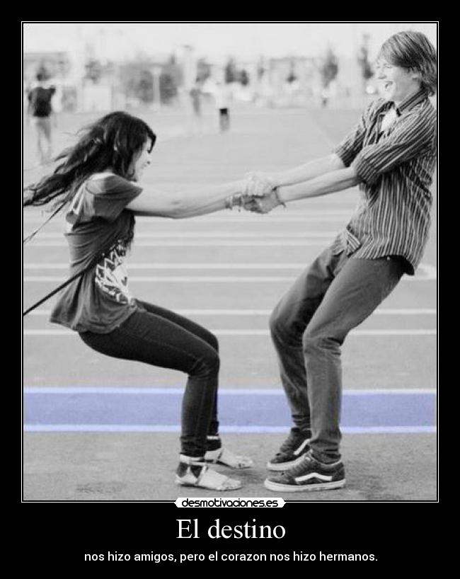El destino - nos hizo amigos, pero el corazon nos hizo hermanos.