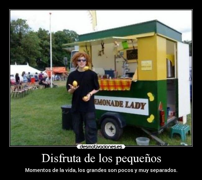 Disfruta de los pequeños - Momentos de la vida, los grandes son pocos y muy separados.