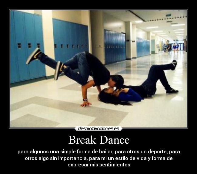 Break Dance - para algunos una simple forma de bailar, para otros un deporte, para
otros algo sin importancia, para mi un estilo de vida y forma de
expresar mis sentimientos