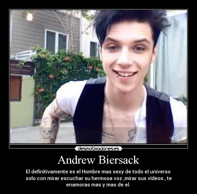 Andrew Biersack - El definitivamente es el Hombre mas sexy de todo el universo
solo con mirar escuchar su hermosa voz ,mirar sus vídeos , te
enamoras mas y mas de el.