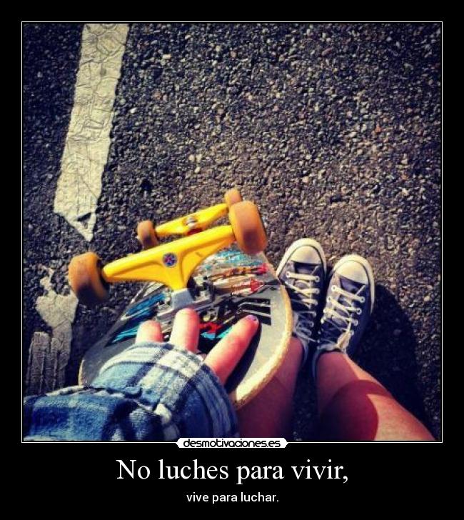No luches para vivir, - vive para luchar.