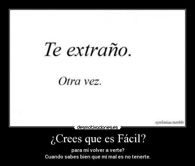 ¿Crees que es Fácil? - para mi volver a verte?
Cuando sabes bien que mí mal es no tenerte.