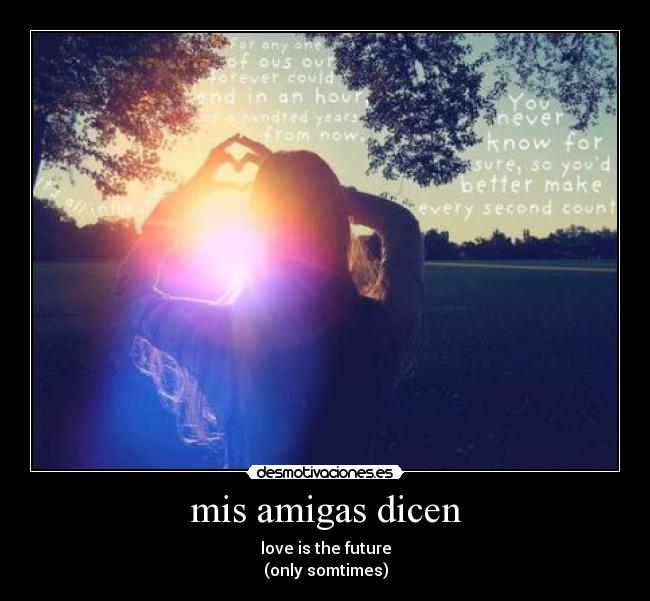 mis amigas dicen - love is the future
(only somtimes)