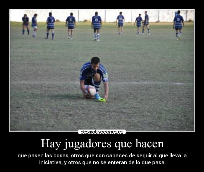 Hay jugadores que hacen - que pasen las cosas, otros que son capaces de seguir al que lleva la
iniciativa, y otros que no se enteran de lo que pasa.