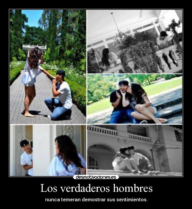 Los verdaderos hombres - nunca temeran demostrar sus sentimientos.