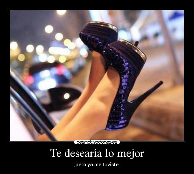 Te desearía lo mejor - ,pero ya me tuviste.