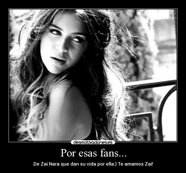 Por esas fans... - De Zai Nara que dan su vida por ella:) Te amamos Zai!