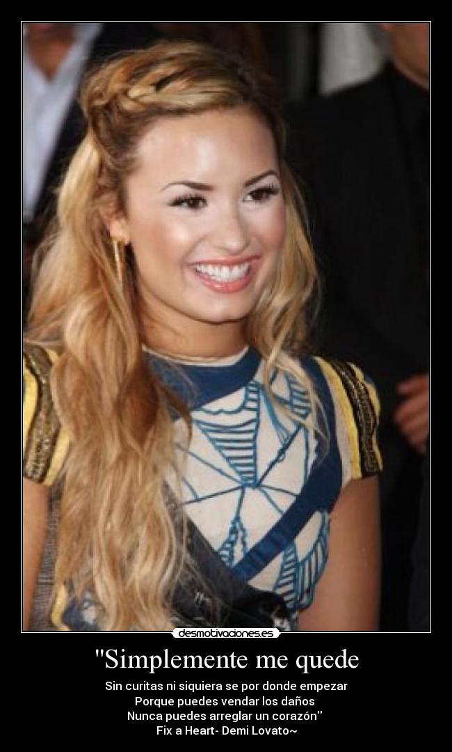 Simplemente me quede - Sin curitas ni siquiera se por donde empezar
Porque puedes vendar los daños 
Nunca puedes arreglar un corazón 
Fix a Heart- Demi Lovato~