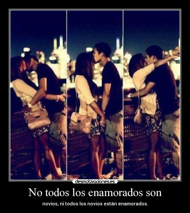 No todos los enamorados son - novios, ni todos los novios están enamorados.