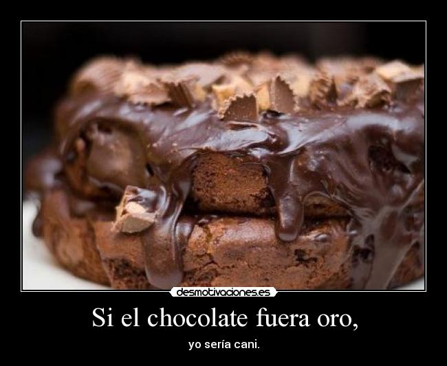 Si el chocolate fuera oro, - 