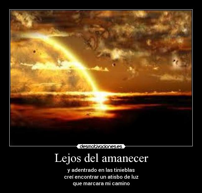 Lejos del amanecer - y adentrado en las tinieblas
creí encontrar un atisbo de luz
que marcara mi camino