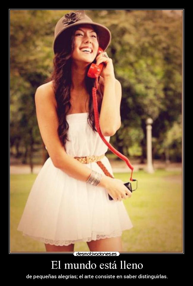 El mundo está lleno - de pequeñas alegrías; el arte consiste en saber distinguirlas.