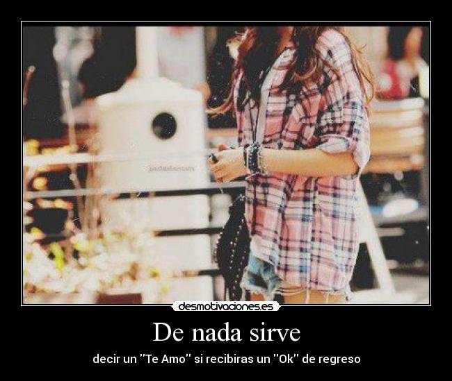 De nada sirve - decir un Te Amo si recibiras un Ok de regreso