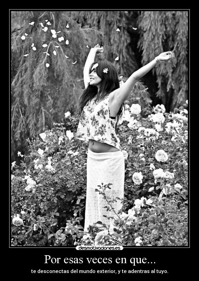 Por esas veces en que... - te desconectas del mundo exterior, y te adentras al tuyo.
