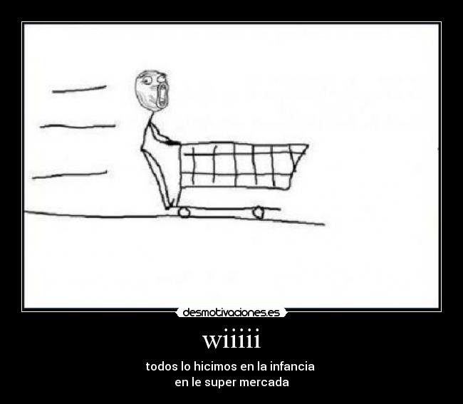 wiiiii - todos lo hicimos en la infancia 
en le super mercada