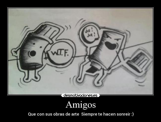 Amigos - Que con sus obras de arte Siempre te hacen sonreir :)