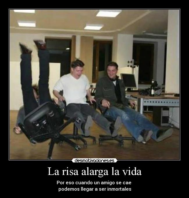 La risa alarga la vida - Por eso cuando un amigo se cae 
podemos llegar a ser inmortales