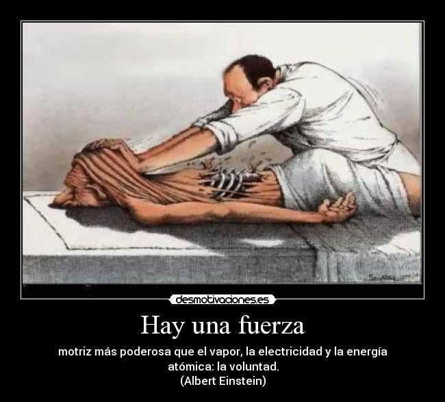 Hay una fuerza - motriz más poderosa que el vapor, la electricidad y la energía atómica: la voluntad.
(Albert Einstein)