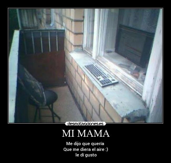 MI MAMA - Me dijo que quería
Que me diera el aire :)
le dí gusto