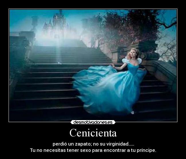 Cenicienta - perdió un zapato; no su virginidad.....
Tu no necesitas tener sexo para encontrar a tu príncipe.