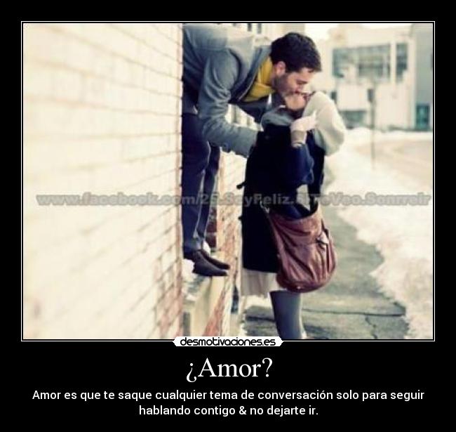 ¿Amor? - Amor es que te saque cualquier tema de conversación solo para seguir
hablando contigo & no dejarte ir.