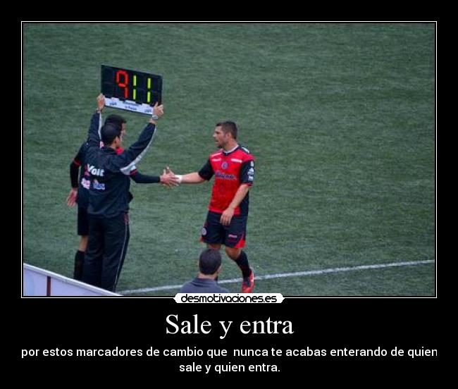 Sale y entra - por estos marcadores de cambio que nunca te acabas enterando de quien
sale y quien entra.