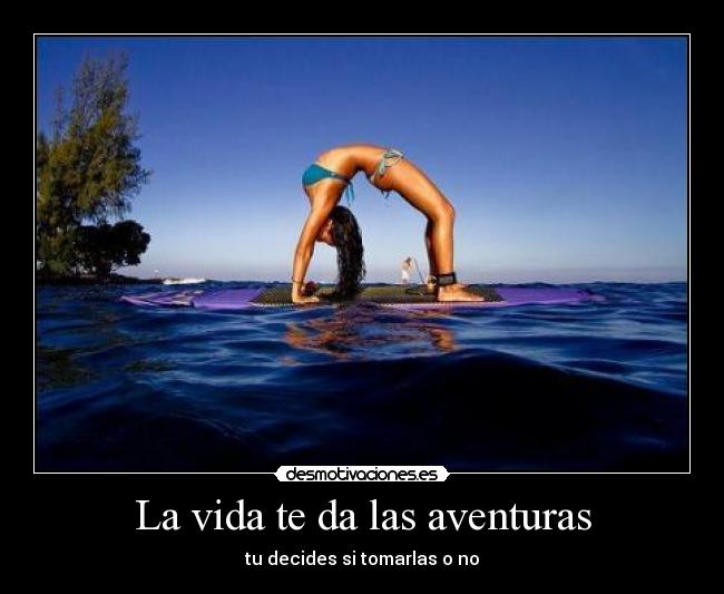 La vida te da las aventuras - tu decides si tomarlas o no