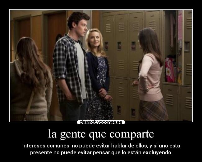 la gente que comparte - intereses comunes no puede evitar hablar de ellos, y si uno está
presente no puede evitar pensar que lo están excluyendo.