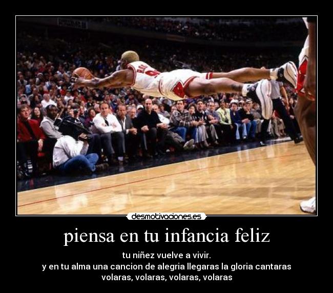 piensa en tu infancia feliz - tu niñez vuelve a vivir.
y en tu alma una cancion de alegria llegaras la gloria cantaras
volaras, volaras, volaras, volaras