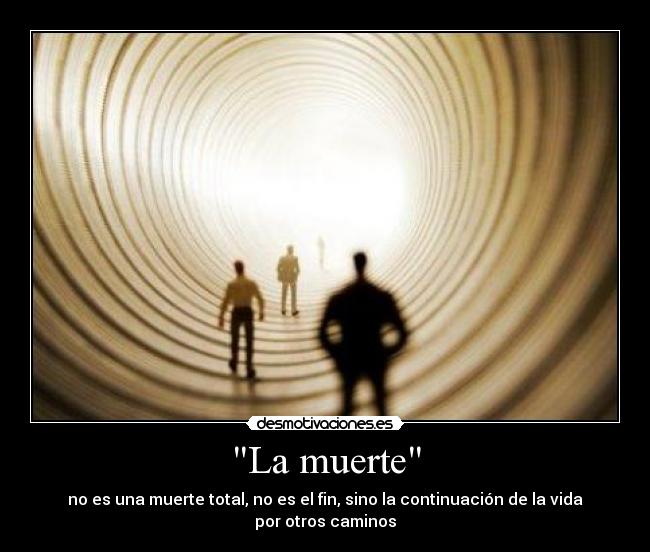 La muerte - no es una muerte total, no es el fin, sino la continuación de la vida por otros caminos