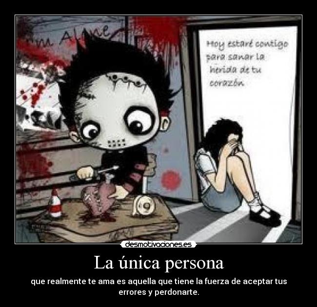 La única persona - que realmente te ama es aquella que tiene la fuerza de aceptar tus
errores y perdonarte.