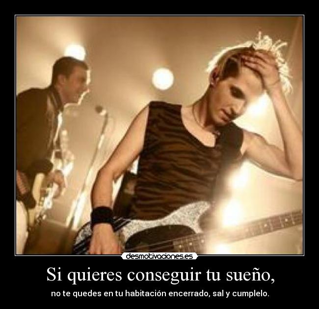 Si quieres conseguir tu sueño, - no te quedes en tu habitación encerrado, sal y cumplelo.