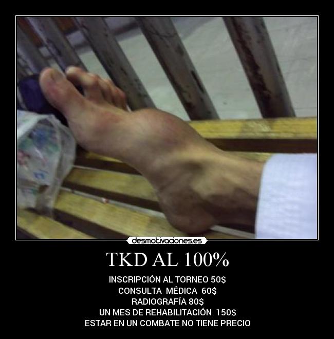 TKD AL 100% - INSCRIPCIÓN AL TORNEO 50$
CONSULTA MÉDICA 60$
RADIOGRAFÍA 80$
UN MES DE REHABILITACIÓN 150$
ESTAR EN UN COMBATE NO TIENE PRECIO