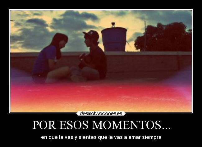 POR ESOS MOMENTOS... - en que la ves y sientes que la vas a amar siempre