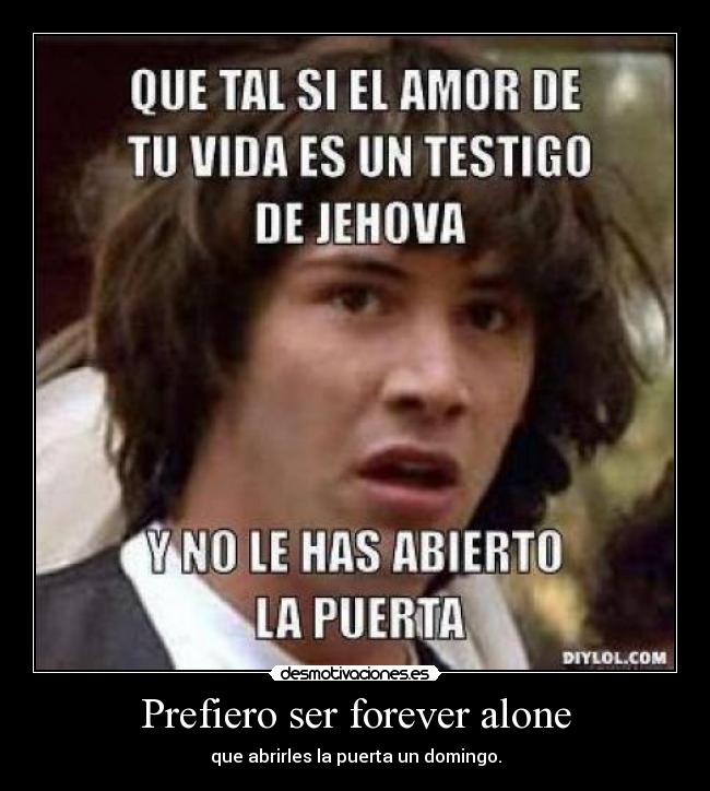 Prefiero ser forever alone - que abrirles la puerta un domingo.