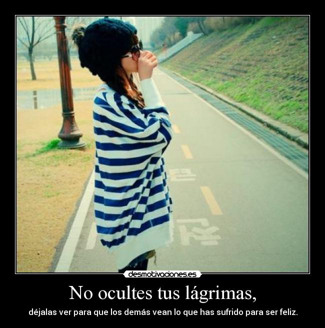 No ocultes tus lágrimas, -