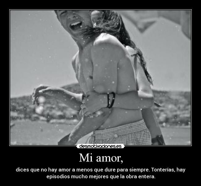Mi amor, - dices que no hay amor a menos que dure para siempre. Tonterías, hay
episodios mucho mejores que la obra entera.