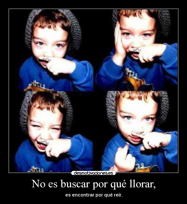 No es buscar por qué llorar, -