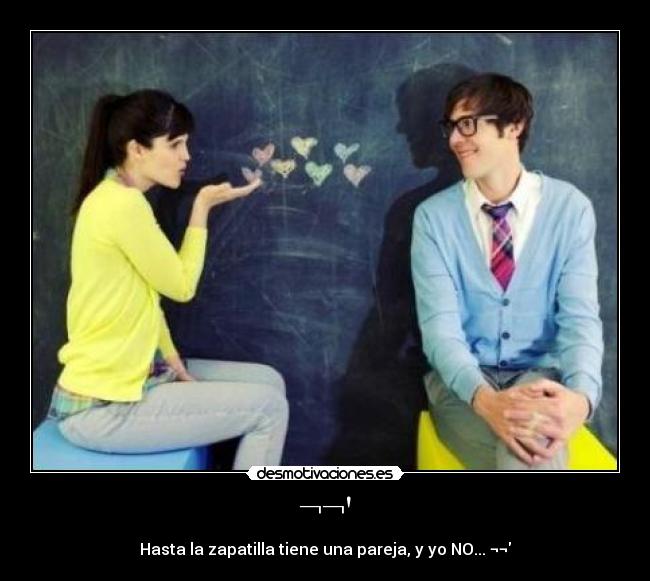 ¬¬ - Hasta la zapatilla tiene una pareja, y yo NO... ¬¬