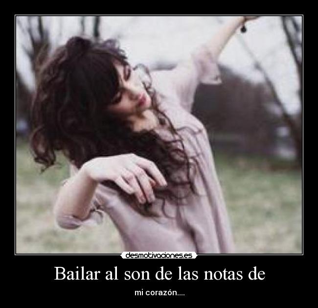 Bailar al son de las notas de - mi corazón....