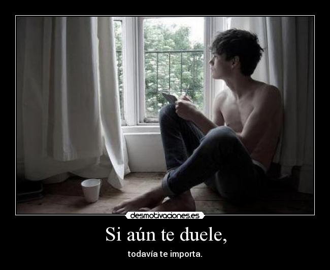 Si aún te duele, -