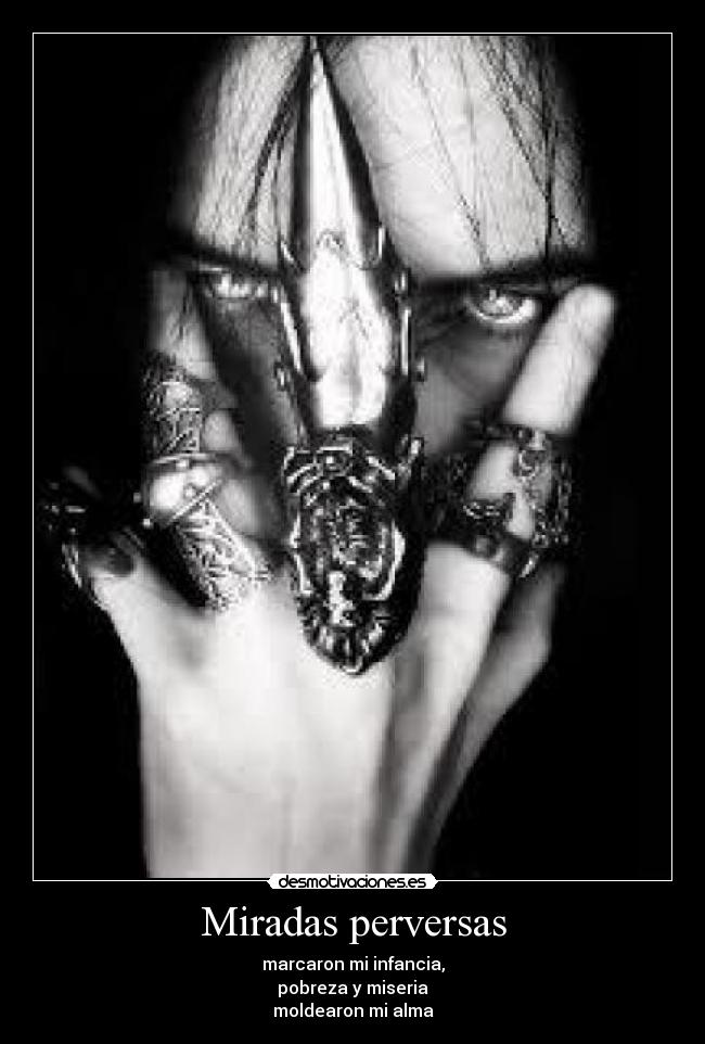 Miradas perversas - marcaron mi infancia,
pobreza y miseria
moldearon mi alma