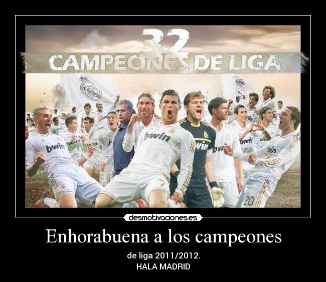 Enhorabuena a los campeones - de liga 2011/2012.
HALA MADRID