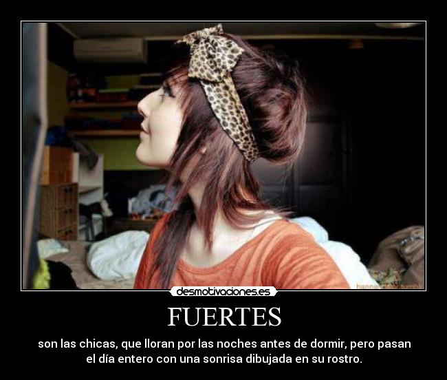 FUERTES - son las chicas, que lloran por las noches antes de dormir, pero pasan
el día entero con una sonrisa dibujada en su rostro.