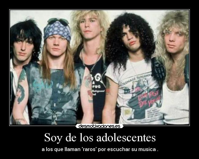 Soy de los adolescentes - a los que llaman raros por escuchar su musica .