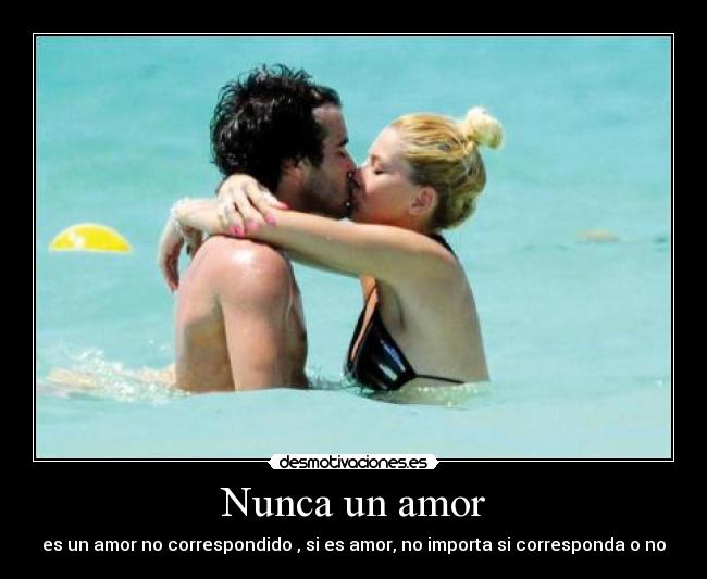 Nunca un amor - es un amor no correspondido , si es amor, no importa si corresponda o no