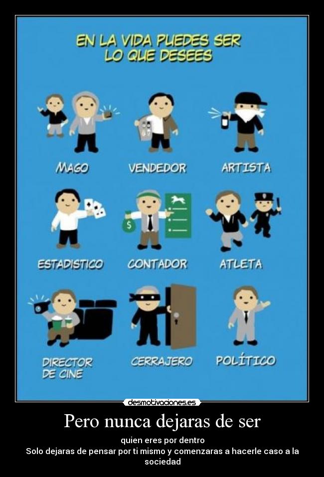 Pero nunca dejaras de ser - quien eres por dentro
Solo dejaras de pensar por ti mismo y comenzaras a hacerle caso a la sociedad