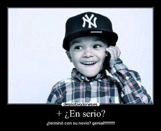 + ¿En serio? - ¿terminó con su novio? genial!!!!!!!!!!!
