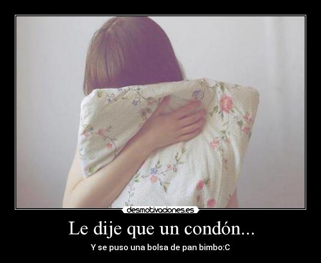 Le dije que un condón... - Y se puso una bolsa de pan bimbo:C